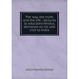 Книга The way, the truth, and the life: lectures to educated Hindus, delivered on his late visit to India
Книга The way, the truth, and the life: lectures to educated Hindus, delivered on his late visit to India