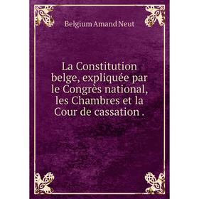 Книга La Constitution belge, expliquée par le Congrès national, les Chambres et la Cour de cassation.
Книга La Constitution belge, expliquée par le Congrès national, les Chambres et la Cour de cassation.