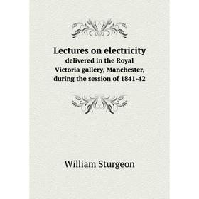 Книга Lectures on electricitydelivered in the Royal Victoria gallery, Manchester, during the session of 1841-42
Книга Lectures on electricitydelivered in the Royal Victoria gallery, Manchester, during the session of 1841-42