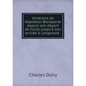 Книга Itinéraire de Napoléon Bonaparte depuis son départ de Corse jusqu'à son arrivée à Longwood
Книга Itinéraire de Napoléon Bonaparte depuis son départ de Corse jusqu'à son arrivée à Longwood