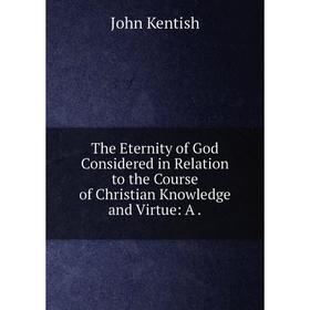 Книга The Eternity of God Considered in Relation to the Course of Christian Knowledge and Virtue: A
Книга The Eternity of God Considered in Relation to the Course of Christian Knowledge and Virtue: A