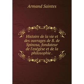 Книга Histoire de la vie et des ouvrages de B. de Spinosa, fondateur de l'exégèse et de la philosophie
Книга Histoire de la vie et des ouvrages de B. de Spinosa, fondateur de l'exégèse et de la philosophie