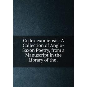 Книга Codex exoniensis: A Collection of Anglo-Saxon Poetry, from a Manuscript in the Library of the
Книга Codex exoniensis: A Collection of Anglo-Saxon Poetry, from a Manuscript in the Library of the