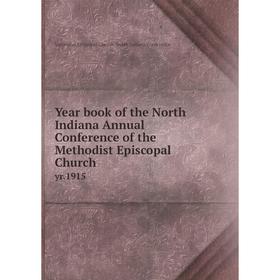 Книга Year book of the North Indiana Annual Conference of the Methodist Episcopal Church yr.1915
Книга Year book of the North Indiana Annual Conference of the Methodist Episcopal Church yr.1915