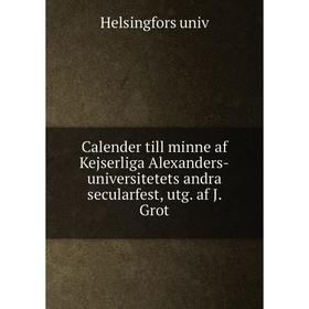 Книга Calender till minne af Kejserliga Alexanders-universitetets andra secularfest, utg. af J. Grot
Книга Calender till minne af Kejserliga Alexanders-universitetets andra secularfest, utg. af J. Grot