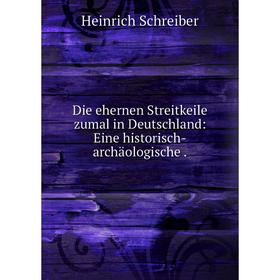 Книга Die ehernen Streitkeile zumal in Deutschland: Eine historisch-archäologische 
Книга Die ehernen Streitkeile zumal in Deutschland: Eine historisch-archäologische