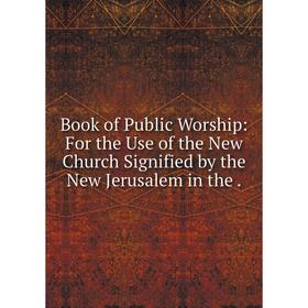 Книга Book of Public Worship: For the Use of the New Church Signified by the New Jerusalem in the
Книга Book of Public Worship: For the Use of the New Church Signified by the New Jerusalem in the