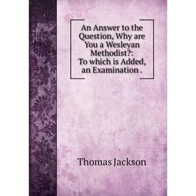 Книга An Answer to the Question, Why are You a Wesleyan Methodist: To which is Added, an Examination
Книга An Answer to the Question, Why are You a Wesleyan Methodist: To which is Added, an Examination