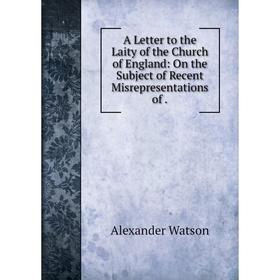 Книга A Letter to the Laity of the Church of England: On the Subject of Recent Misrepresentations of