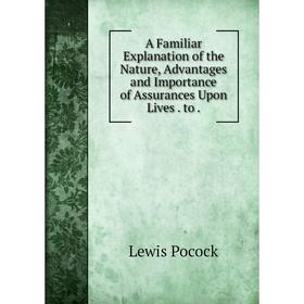 Книга A Familiar Explanation of the Nature, Advantages and Importance of Assurances Upon Lives. to
Книга A Familiar Explanation of the Nature, Advantages and Importance of Assurances Upon Lives. to