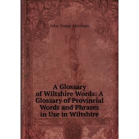 Книга A Glossary of Wiltshire Words: A Glossary of Provincial Words and Phrases in Use in Wiltshire
Книга A Glossary of Wiltshire Words: A Glossary of Provincial Words and Phrases in Use in Wiltshire