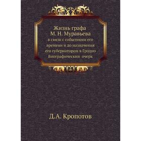 Жизнь графа М. Н. Муравьева в связи с событиями его времени и до назначения его губернатором в Гродно. Биографический очерк
Жизнь графа М. Н. Муравьева в связи с событиями его времени и до назначения его губернатором в Гродно. Биографический очерк