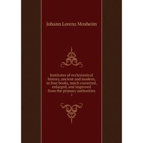 Книга Institutes of ecclesiastical history, ancient and modern, in four books, much corrected, enlarged, and improved from the primary authorities 3
Книга Institutes of ecclesiastical history, ancient and modern, in four books, much corrected, enlarged, and improved from the primary authorities 3