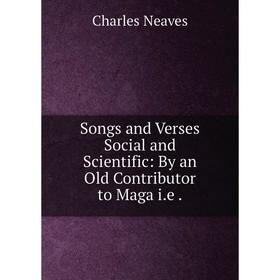 Книга Songs and Verses Social and Scientific: By an Old Contributor to Maga i.e
Книга Songs and Verses Social and Scientific: By an Old Contributor to Maga i.e