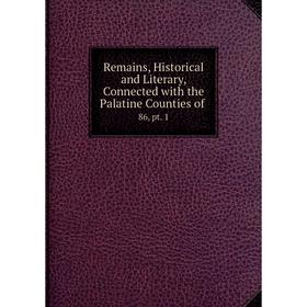 Книга Remains, Historical and Literary, Connected with the Palatine Counties of 86, pt. 1
Книга Remains, Historical and Literary, Connected with the Palatine Counties of 86, pt. 1