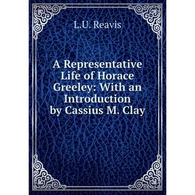 Книга A Representative Life of Horace Greeley: With an Introduction by Cassius M. Clay
Книга A Representative Life of Horace Greeley: With an Introduction by Cassius M. Clay