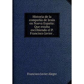 Книга Historia de la compañía de Jesús en Nueva España: Que estaba escribiendo el P. Francisco Javier
Книга Historia de la compañía de Jesús en Nueva España: Que estaba escribiendo el P. Francisco Javier