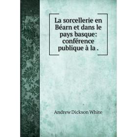 Книга La sorcellerie en Béarn et dans le pays basque: conférence publique à la
Книга La sorcellerie en Béarn et dans le pays basque: conférence publique à la