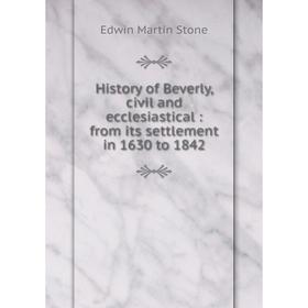 Книга History of Beverly, civil and ecclesiastical: from its settlement in 1630 to 1842
Книга History of Beverly, civil and ecclesiastical: from its settlement in 1630 to 1842
