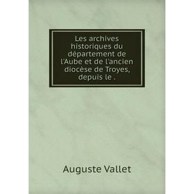 Книга Les archives historiques du département de l'Aube et de l'ancien diocèse de Troyes, depuis le
Книга Les archives historiques du département de l'Aube et de l'ancien diocèse de Troyes, depuis le
