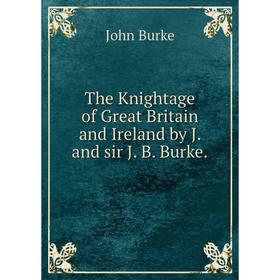 Книга The Knightage of Great Britain and Ireland by J. and sir J. B. Burke.
Книга The Knightage of Great Britain and Ireland by J. and sir J. B. Burke.