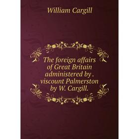 Книга The foreign affairs of Great Britain administered by. viscount Palmerston by W. Cargill.
Книга The foreign affairs of Great Britain administered by. viscount Palmerston by W. Cargill.