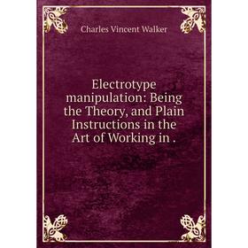 Книга Electrotype manipulation: Being the Theory, and Plain Instructions in the Art of Working in
Книга Electrotype manipulation: Being the Theory, and Plain Instructions in the Art of Working in