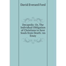 Книга Decapolis: Or, The Individual Obligation of Christians to Save Souls from Death: An Essay
Книга Decapolis: Or, The Individual Obligation of Christians to Save Souls from Death: An Essay