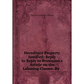 Книга Hereditary Property Justified: Reply to Reply to Brownson's Article on the Laboring Classes. By
Книга Hereditary Property Justified: Reply to Reply to Brownson's Article on the Laboring Classes. By