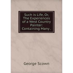 Книга Such is Life, Or, The Experiences of a West Country Painter: Containing Many
Книга Such is Life, Or, The Experiences of a West Country Painter: Containing Many