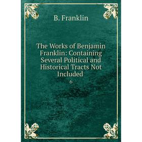Книга The Works of Benjamin Franklin: Containing Several Political and Historical Tracts Not Included 6
Книга The Works of Benjamin Franklin: Containing Several Political and Historical Tracts Not Included 6