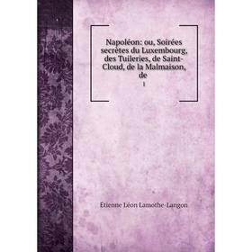 Книга Napoléon: ou, Soirées secrètes du Luxembourg, des Tuileries, de Saint-Cloud, de la Malmaison, de1
Книга Napoléon: ou, Soirées secrètes du Luxembourg, des Tuileries, de Saint-Cloud, de la Malmaison, de1