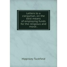 Книга Letters to a clergyman, on the best means of employing funds for the religious and moral
Книга Letters to a clergyman, on the best means of employing funds for the religious and moral