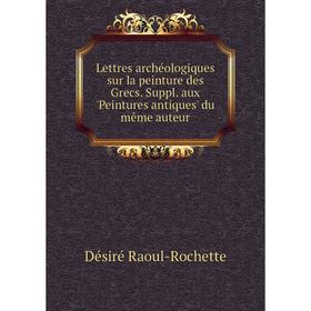 Книга Lettres archéologiques sur la peinture des Grecs Suppl aux 'Peintures antiques' du même auteur
Книга Lettres archéologiques sur la peinture des Grecs Suppl aux 'Peintures antiques' du même auteur