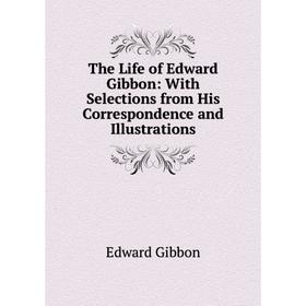 Книга The Life of Edward Gibbon: With Selections from His Correspondence and Illustrations
Книга The Life of Edward Gibbon: With Selections from His Correspondence and Illustrations