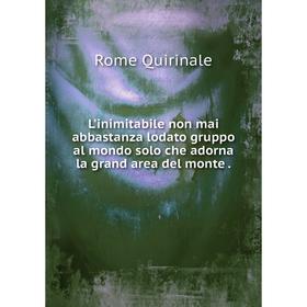 Книга L'inimitabile non mai abbastanza lodato gruppo al mondo solo che adorna la grand area del monte
Книга L'inimitabile non mai abbastanza lodato gruppo al mondo solo che adorna la grand area del monte