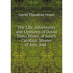 Книга The Life, Adventures and Opinions of David Theo. Hines, of South Carolina: Master of Arts, And
Книга The Life, Adventures and Opinions of David Theo. Hines, of South Carolina: Master of Arts, And