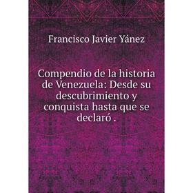 Книга Compendio de la historia de Venezuela: Desde su descubrimiento y conquista hasta que se declaró
Книга Compendio de la historia de Venezuela: Desde su descubrimiento y conquista hasta que se declaró