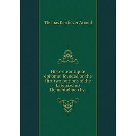Книга Historiæ antiquæ epitome: founded on the first two portions of the Lateinisches Elementarbuch by
Книга Historiæ antiquæ epitome: founded on the first two portions of the Lateinisches Elementarbuch by