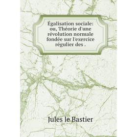 Книга Égalisation sociale: ou, Théorie d'une révolution normale fondée sur l'exercice régulier des
Книга Égalisation sociale: ou, Théorie d'une révolution normale fondée sur l'exercice régulier des