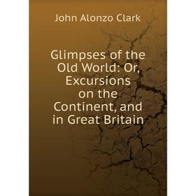 Книга Glimpses of the Old World: Or, Excursions on the Continent, and in Great Britain
Книга Glimpses of the Old World: Or, Excursions on the Continent, and in Great Britain
