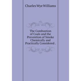 Книга The Combustion of Coals and the Prevention of Smoke Chemically and Practically Considered
Книга The Combustion of Coals and the Prevention of Smoke Chemically and Practically Considered
