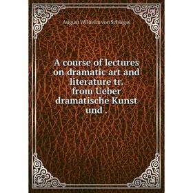 Книга A course of lectures on dramatic art and literature tr. from Ueber dramatische Kunst und 
Книга A course of lectures on dramatic art and literature tr. from Ueber dramatische Kunst und