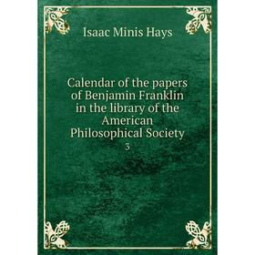 Книга Calendar of the papers of Benjamin Franklin in the library of the American Philosophical Society 3
Книга Calendar of the papers of Benjamin Franklin in the library of the American Philosophical Society 3