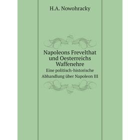 Книга Napoleons Frevelthat und Oesterreichs Waffenehre,Eine politisch-historische Abhandlung über Napoleon III
Книга Napoleons Frevelthat und Oesterreichs Waffenehre,Eine politisch-historische Abhandlung über Napoleon III