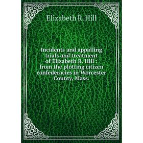 Книга Incidents and appalling trials and treatment of Elizabeth R. Hill: from the plotting citizen confederacies in Worcester County, Mass.
Книга Incidents and appalling trials and treatment of Elizabeth R. Hill: from the plotting citizen confederacies in Worcester County, Mass.