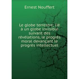 Книга Le globe terrestre lié à un globe invisible suivant des révélations, le progrès moral devançant le progrès intellectuel
Книга Le globe terrestre lié à un globe invisible suivant des révélations, le progrès moral devançant le progrès intellectuel