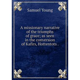 Книга A missionary narrative of the triumphs of grace as seen in the conversion of Kafirs, Hottentots
Книга A missionary narrative of the triumphs of grace as seen in the conversion of Kafirs, Hottentots