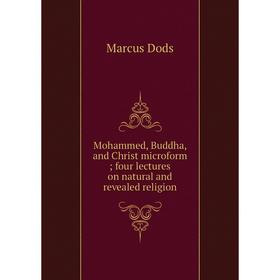 Книга Mohammed, Buddha, and Christ microform four lectures on natural and revealed religion
Книга Mohammed, Buddha, and Christ microform four lectures on natural and revealed religion