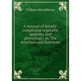 Книга A manual of botany: comprising vegetable anatomy and physiology or, The structure and functions
Книга A manual of botany: comprising vegetable anatomy and physiology or, The structure and functions